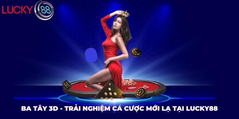 Ba Tây 3D - Trải Nghiệm Cá Cược Mới Lạ Tại LUCKY88