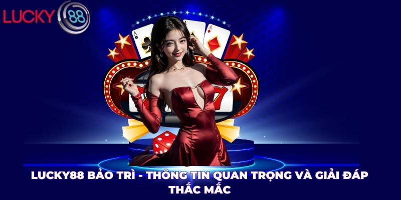 LUCKY88 Bảo Trì - Thông Tin Quan Trọng và Giải Đáp Thắc Mắc